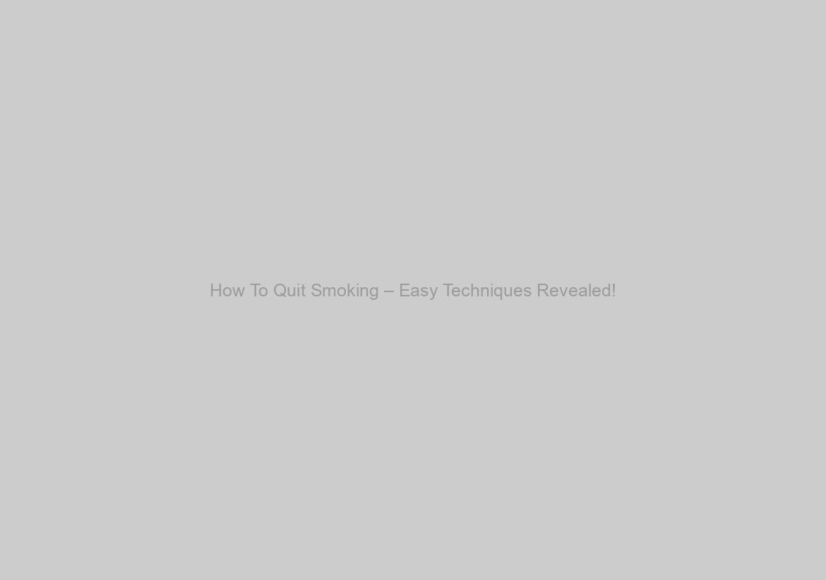 How To Quit Smoking – Easy Techniques Revealed!